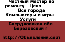 Частный мастер по ремонту › Цена ­ 1 000 - Все города Компьютеры и игры » Услуги   . Свердловская обл.,Березовский г.